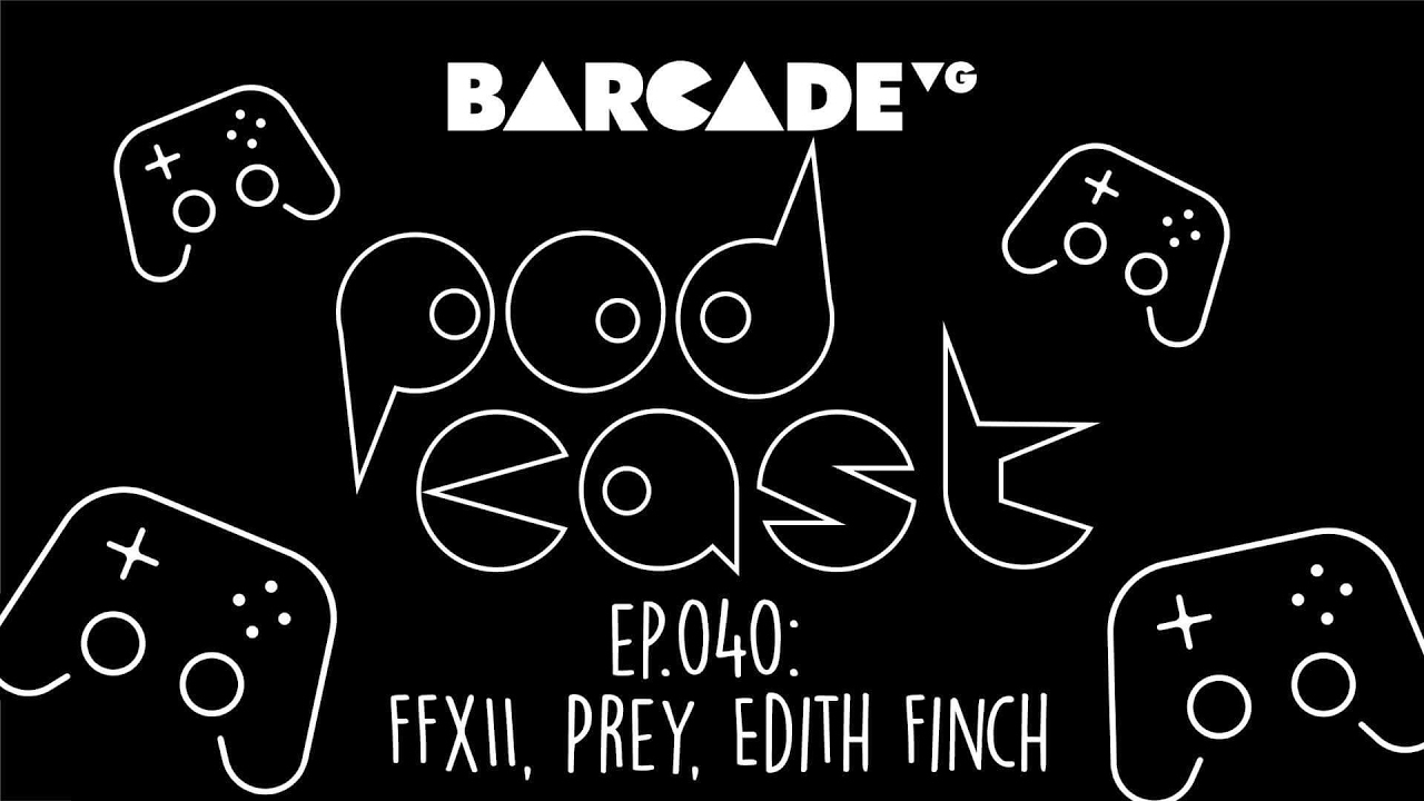 FFXII, Prey, Edith Finch - BarcadeVG Podcast 040