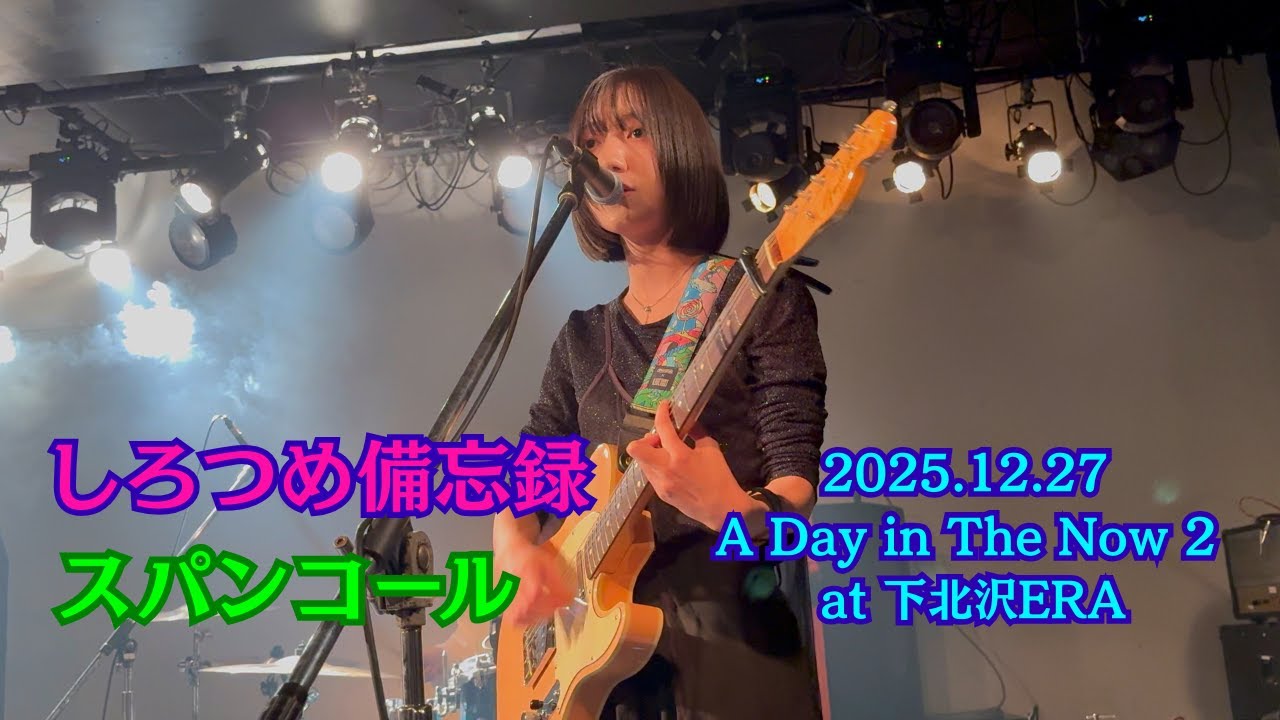 しろつめ備忘録 -「スパンコール」(2025.12.27 A Day in The Now 2 (フェス) at 下北沢ERA, Tokyo, JAPAN)