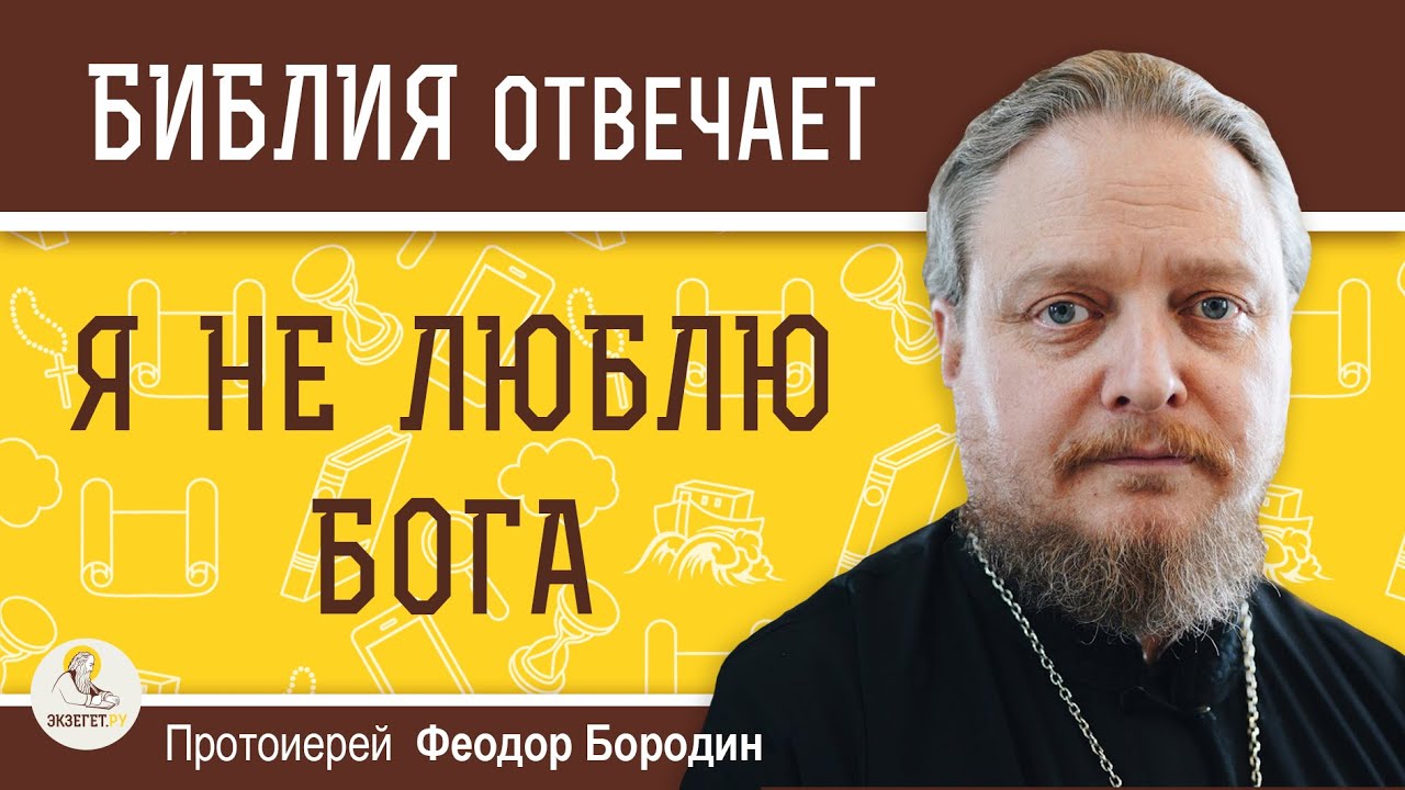 Я НЕ ЛЮБЛЮ БОГА. Протоиерей Феодор Бородин