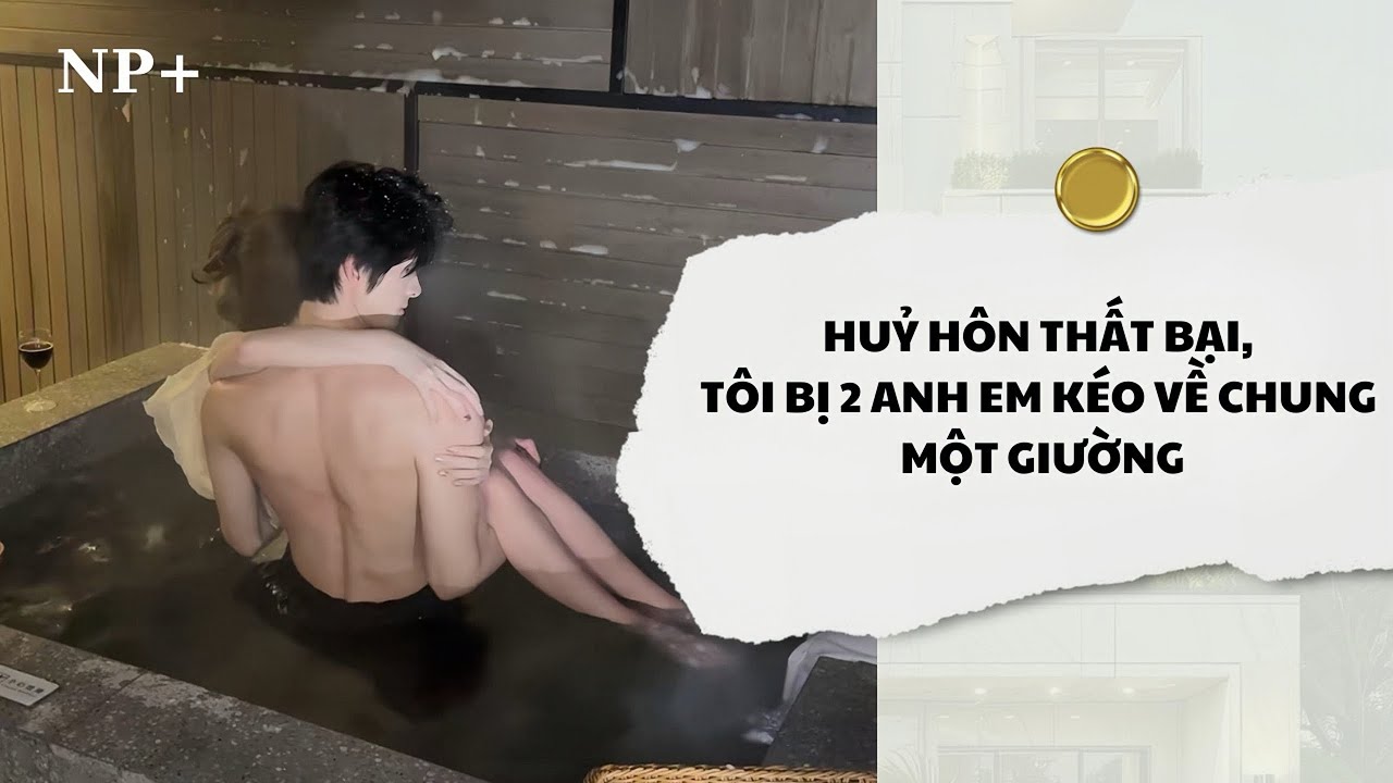 [Audio] Huỷ Hôn Thất Bại, Tôi Bị 2 Anh Em Kéo Về Chung Một Giường | Mắc Cỡ Audio 