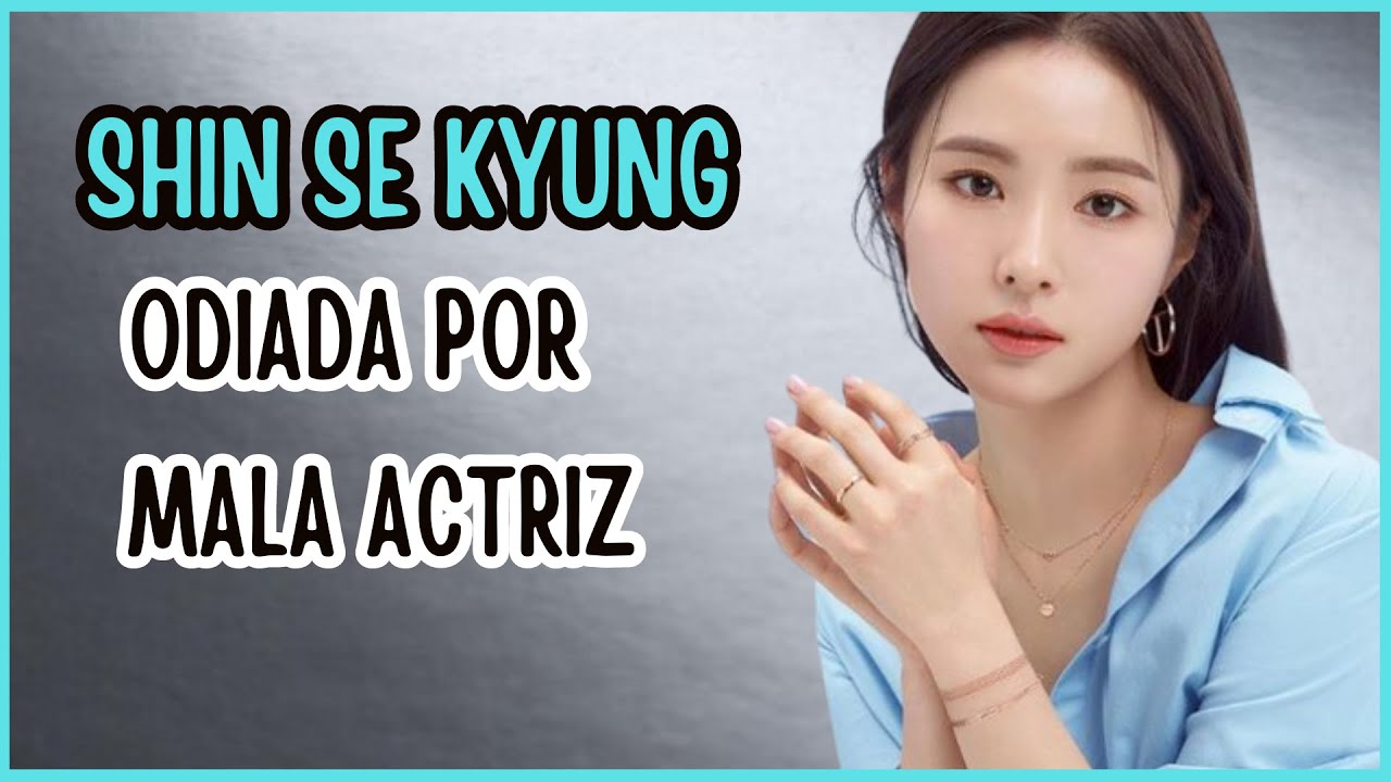 SHIN SE KYUNG:  ODIADA POR TODOS POR TERRIBLE ACTRIZ