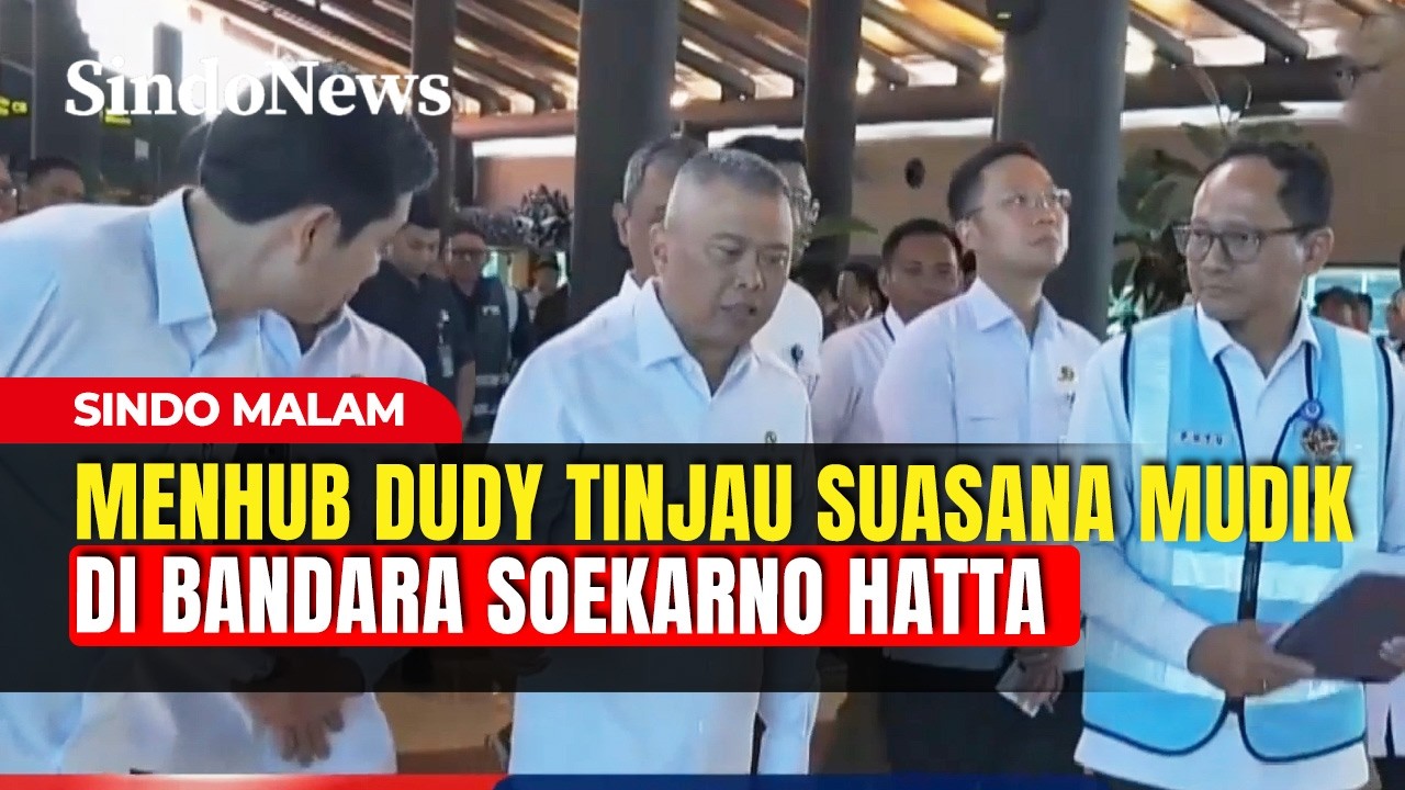 Menhub Dudy Tinjau Langsung Suasana Arus Mudik di Bandara Soekarno Hatta | Sindo Malam | 17/03