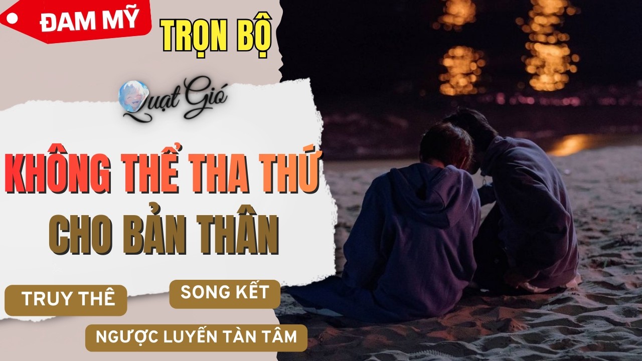 (Truy Thê) Đam mỹ audio Không thể tha thứ cho bản thân - Quạt Gió Audio