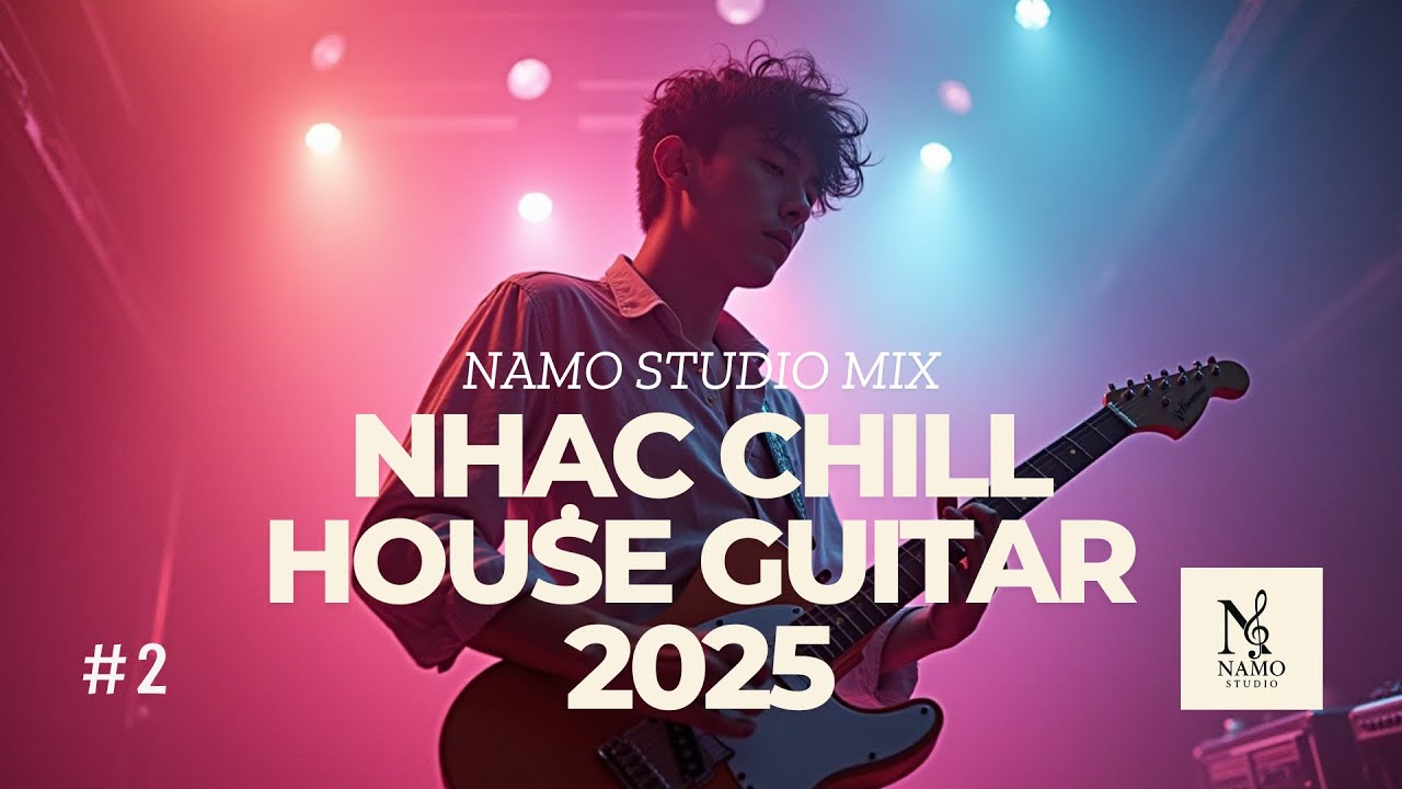 #2 Nhạc Remix Chill House Guitar 2025 🎸 | DJ Mix Mộng Mơ – Full Set Thư Giãn | NAMO STUDIO MIX