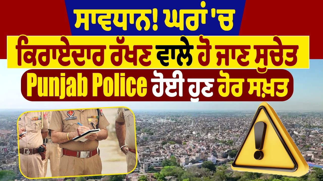 ਸਾਵਧਾਨ! ਘਰਾਂ 'ਚ ਕਿਰਾਏਦਾਰ ਰੱਖਣ ਵਾਲੇ ਹੋ ਜਾਣ ਸੁਚੇਤ, Punjab Police ਹੋਈ ਹੁਣ ਹੋਰ ਸਖ਼ਤ