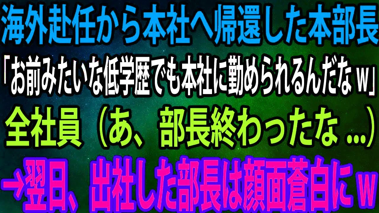【スカッと】海外赴任から本社へ帰還した本部長「お前みたいな低学歴でも本社に勤められるんだなw」全社員（あ、部長終わったな...）→翌日、出社した部長は顔面蒼白にw【感動】