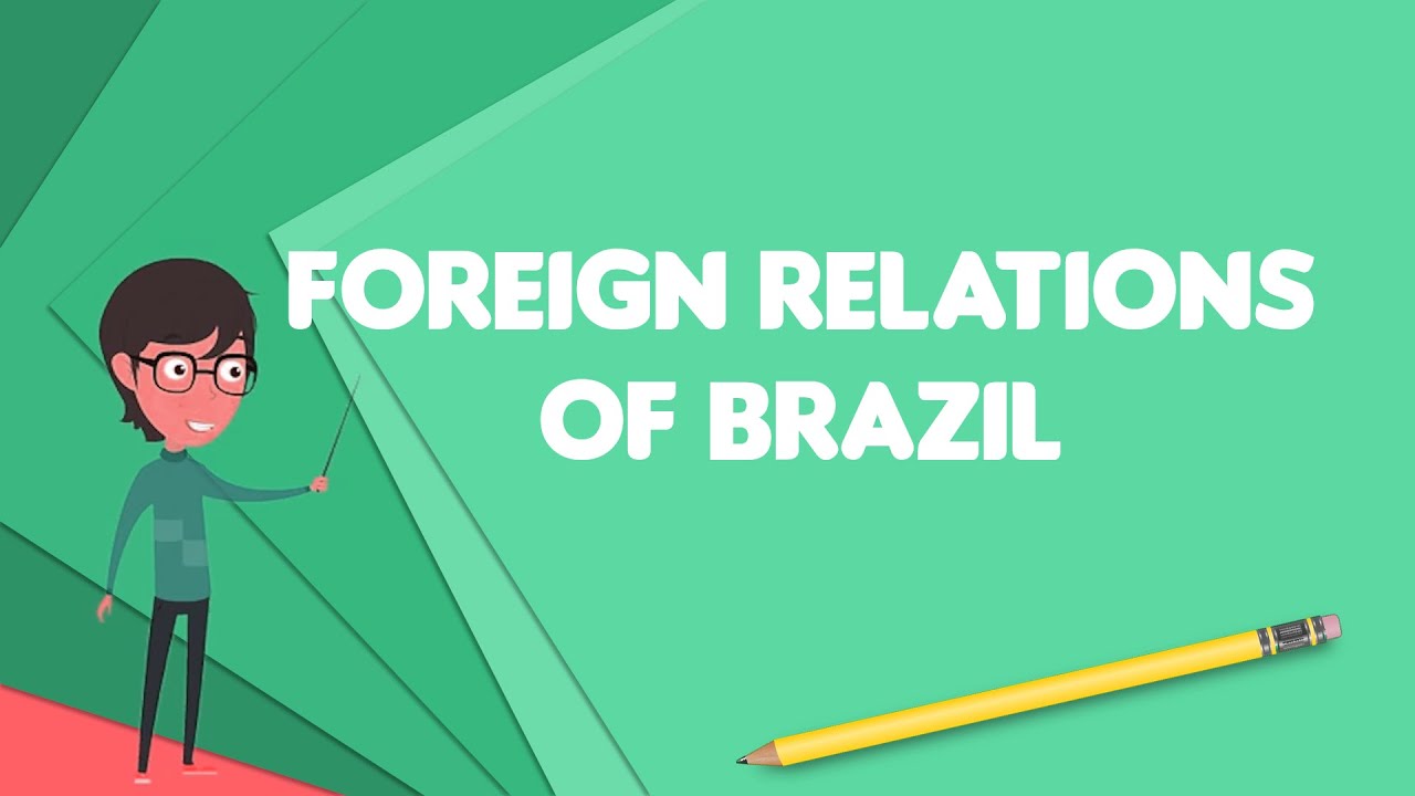 What is Foreign relations of Brazil?, Explain Foreign relations of Brazil