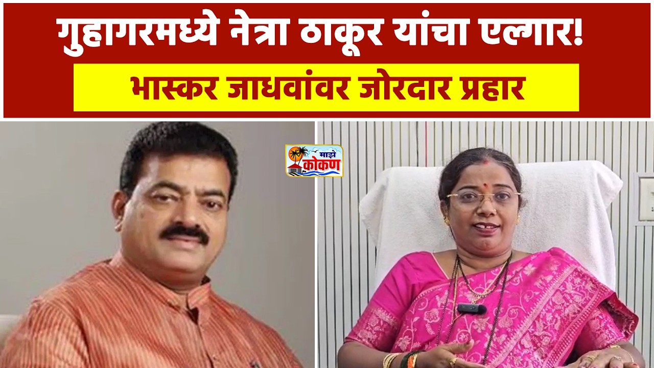गुहागर, नेत्रा ठाकूर यांची जोरदार टीका भास्कर जाधवांना दिले मोठे आव्हान