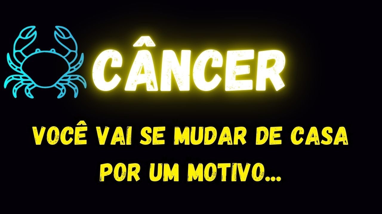 ♋️C&Acirc;NCER😢VOC&Ecirc; VAI SE MUDAR DE CASA POR UM MOTIVO...
