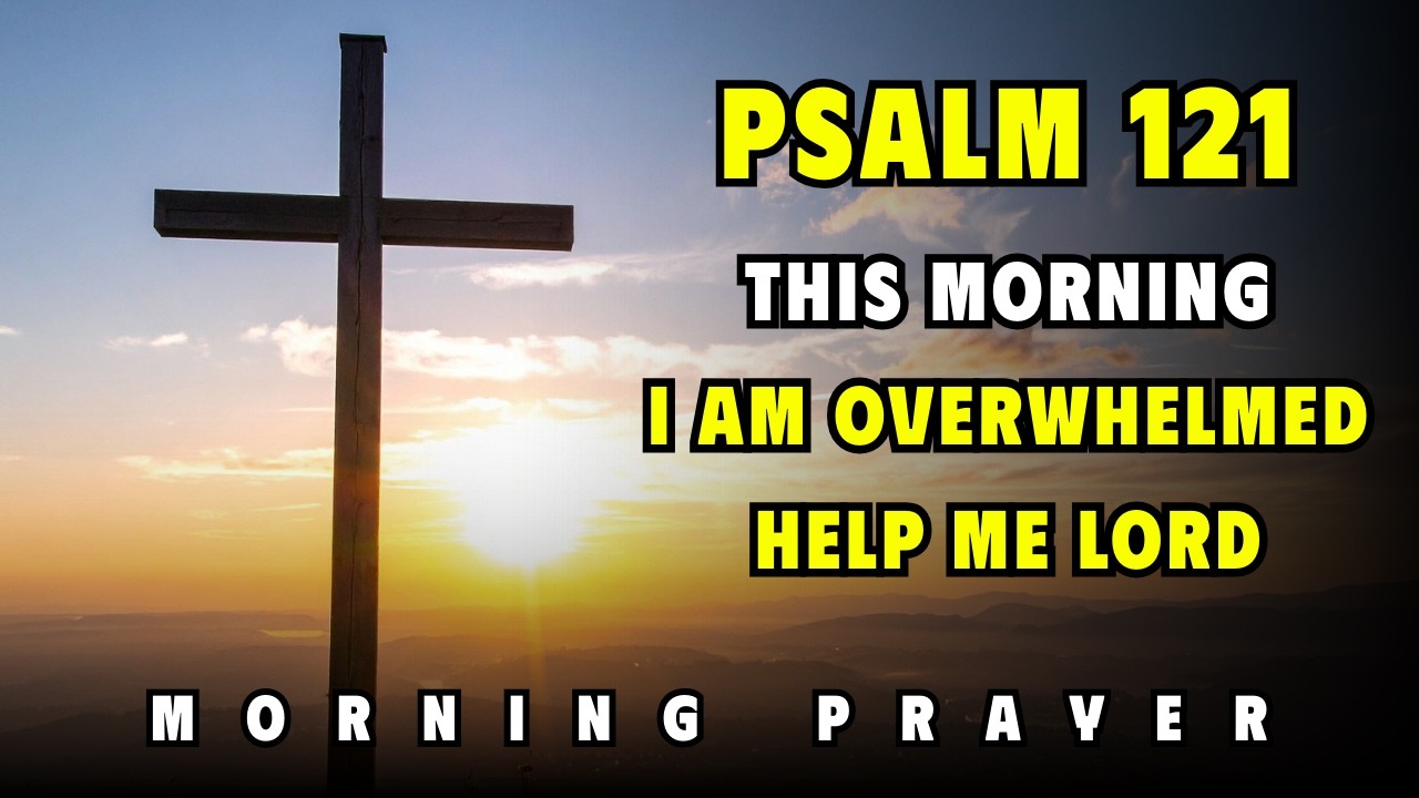 Psalm 121 — Morning Prayer: Help Me… I Can’t Carry This Alone
