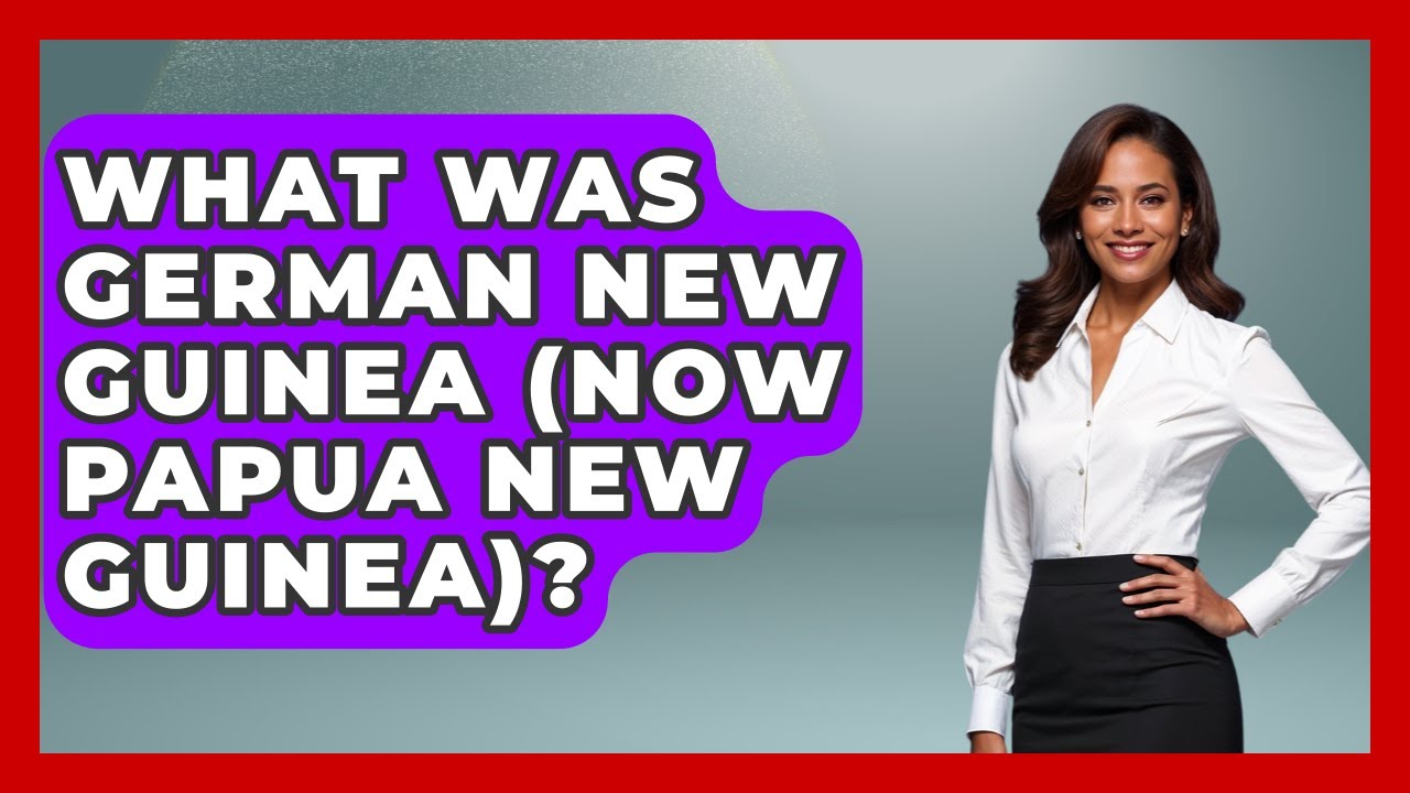 What Was German New Guinea (now Papua New Guinea)? - International Policy Zone