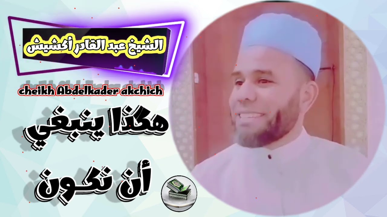 الشيخ عبد القادر أكشيش/  هگذا ينبغي أن نكـون،حياتُك فرصة لهذه الرحلة     cheikh Abdelkader akchich