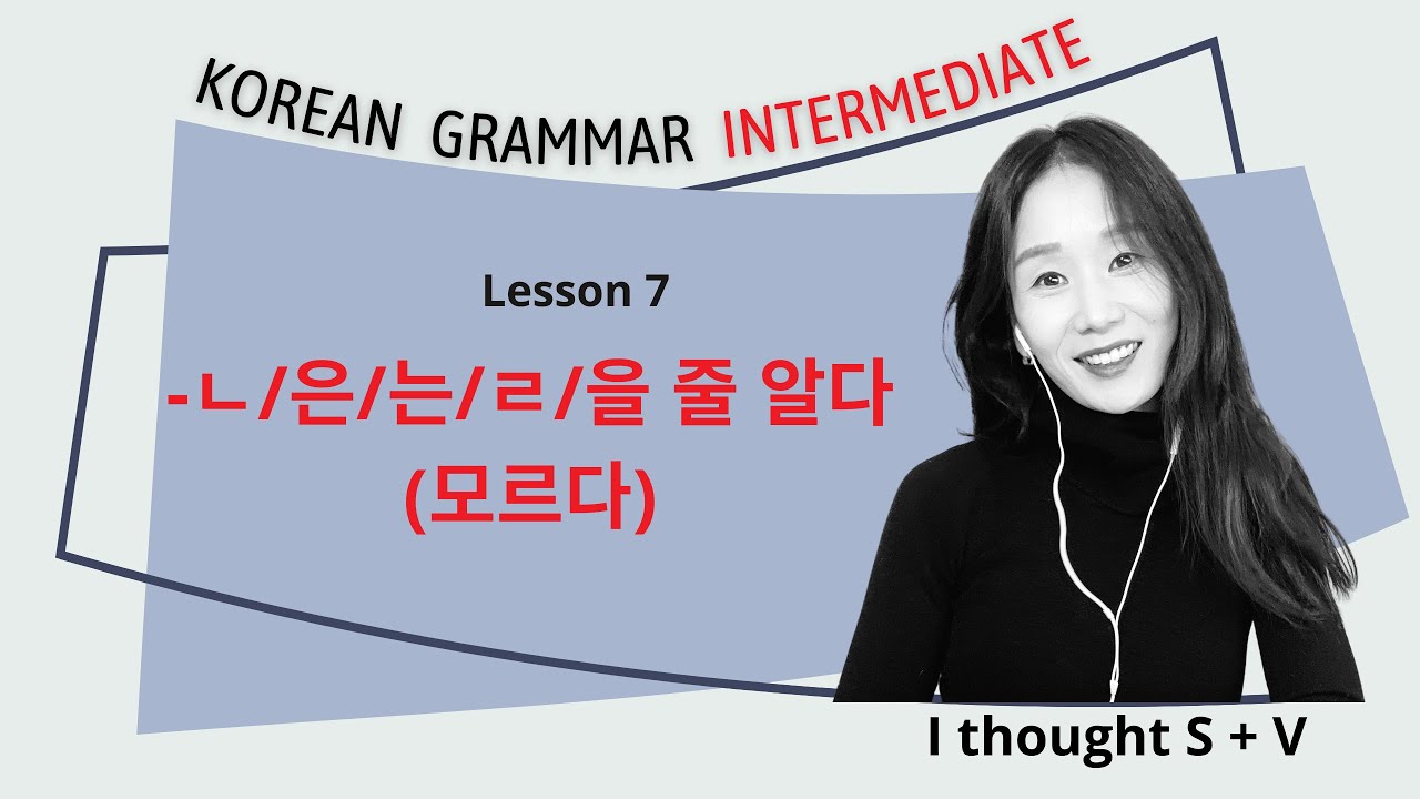 Intermediate Grammar L7 : ㄴ/은/는/ㄹ 줄 알다/모르다(알았다/몰랐다)