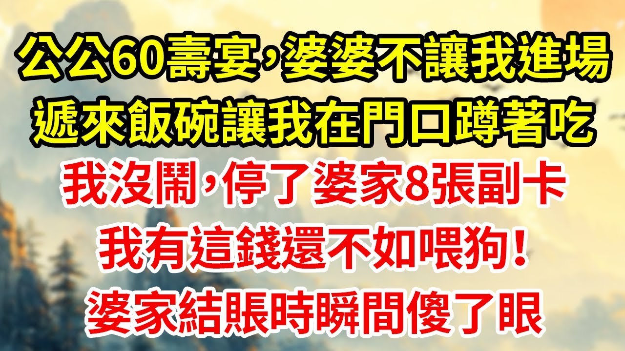 公公60壽宴，婆婆不讓我進場遞來飯碗讓我在門口蹲著吃我沒鬧，停了婆家8張副卡我有這錢還不如喂狗！婆家結賬時瞬間傻了眼#為人處世#生活經驗#情感#家庭倫理#老年生活