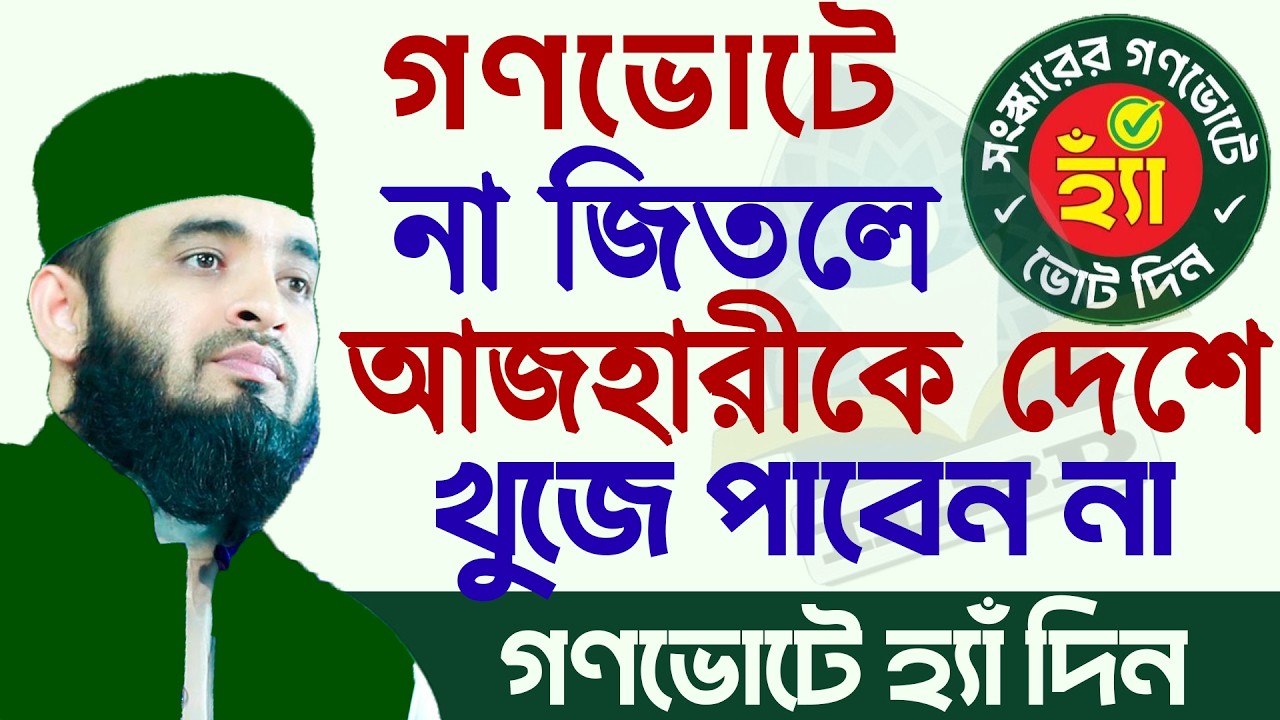 গণভোটে হ্যাঁ দিন - হ্যাঁ হেরে গেলে আজহারীকে দেশে খুজে পাবেন না - শায়েখ মিজানুর রহমান আজহারী ৭/২/২৬