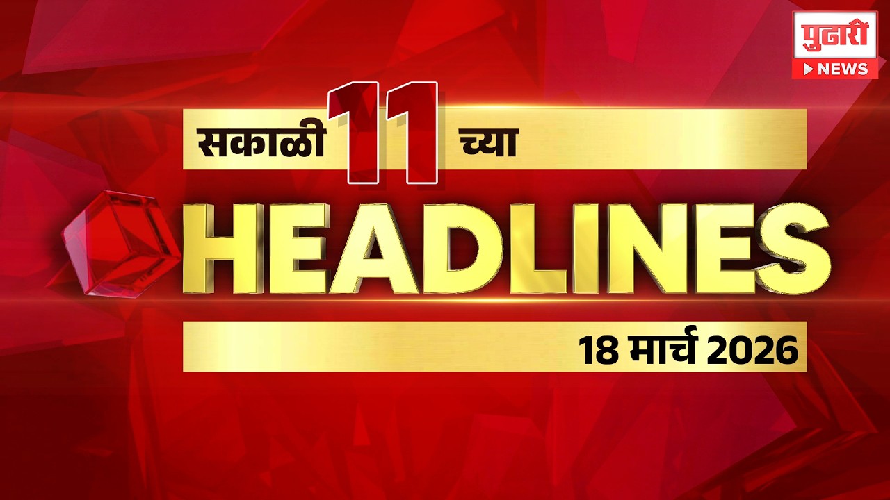 Pudhari News | राहा अपडेट पाहा सकाळी 11 च्या महत्त्वाच्या हेडलाईन्स #headlines | 18 March 2026