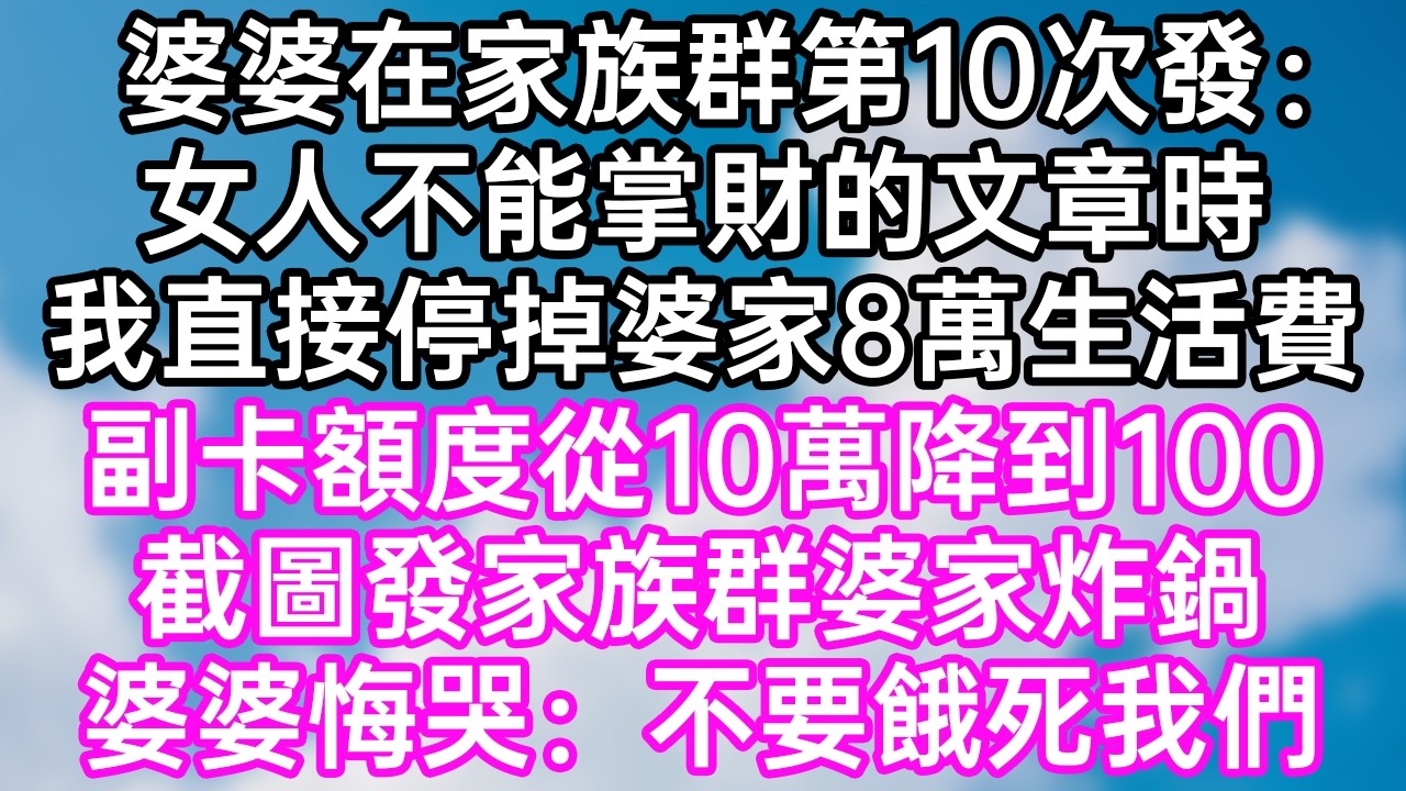 婆婆在家族群第10次發：“女人不能掌財”的文章時！我直接停掉婆家8萬生活費！副卡額度從10萬降到100！截圖發家族群婆家炸鍋！婆婆悔哭：“不要餓死我們！”#幸福生活#為人處世#生活經驗#情感故事