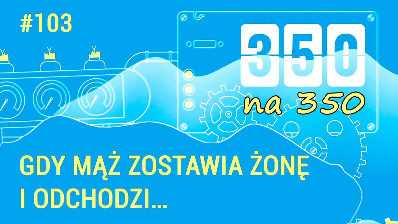 Gdy mąż zostawia żonę i odchodzi… - #350na350, odc.103