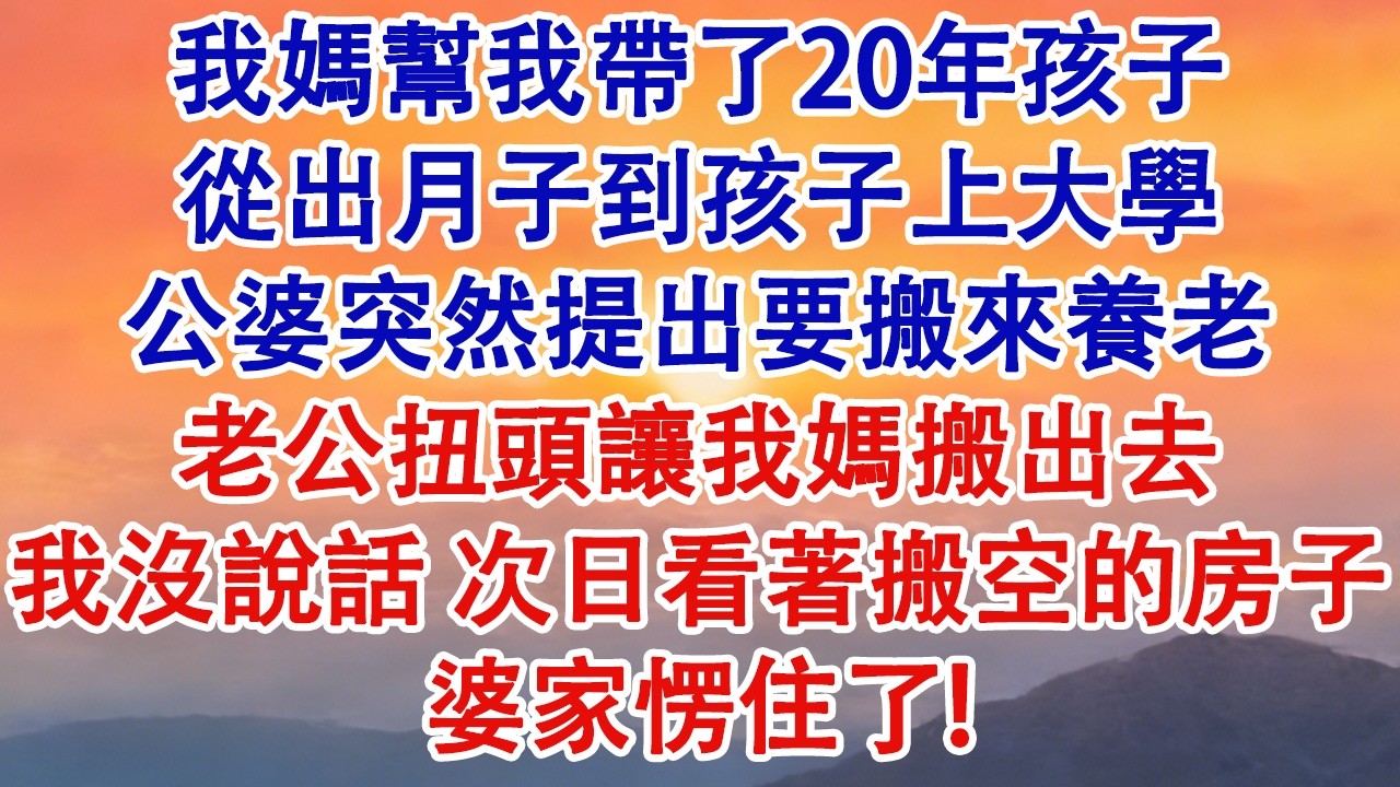 我媽幫我帶了20年孩子，從出月子到孩子上大學。公婆突然提出要搬來養老，老公扭頭讓我媽搬出去。我沒說話，次日看著搬空的房子，婆家愣住了！#婆媳 #家庭 #婚姻 #情感故事 #為人處世
