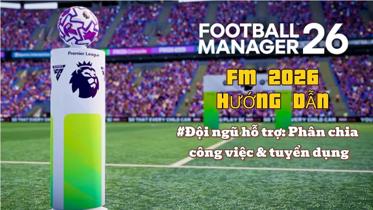 FOOTBALL MANAGER 2026 | HƯỚNG DẪN VỀ ĐỘI NGŨ HỖ TRỢ: PHÂN CHIA NHIỆM VỤ & TUYỂN DỤNG STAFF #3