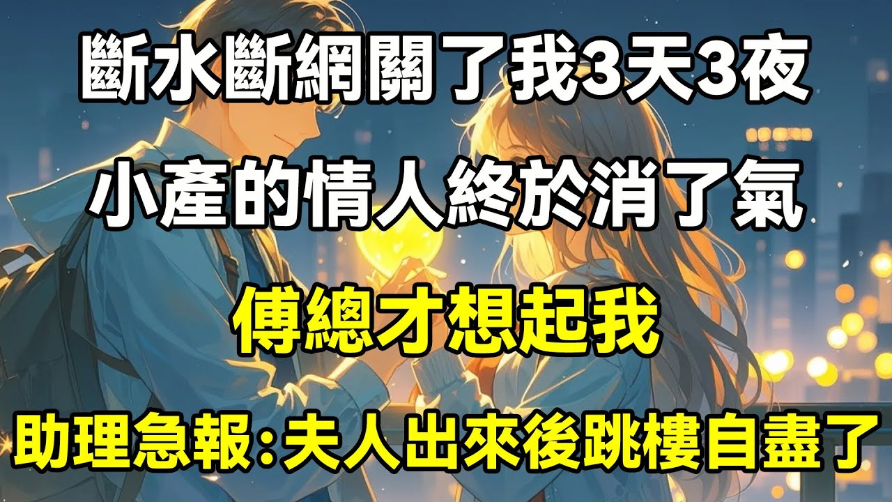 斷水斷網關了我3天3夜，小產的情人終於消了氣，傅總才想起我，助理急報：夫人出來後跳樓自盡了
