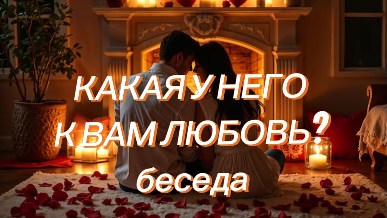 КАКАЯ У НЕГО К ВАМ ЛЮБОВЬ?Беседа!!! расклад в конце.