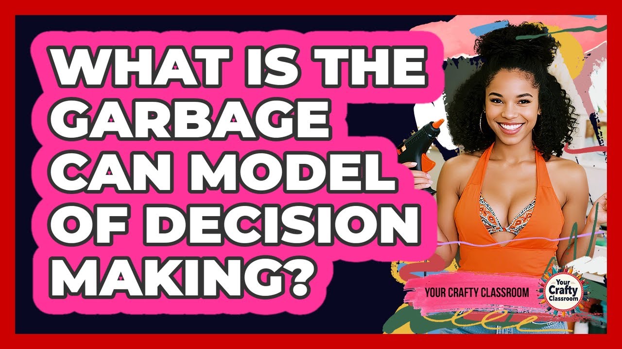 What Is the Garbage Can Model of Decision Making?