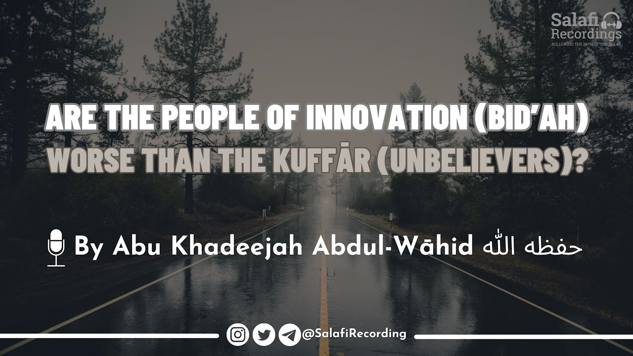 Are people of Innovation (Bid'ah) worse than the Kuffār (Unbelievers)? - By Abu Khadeejah حفظه الله