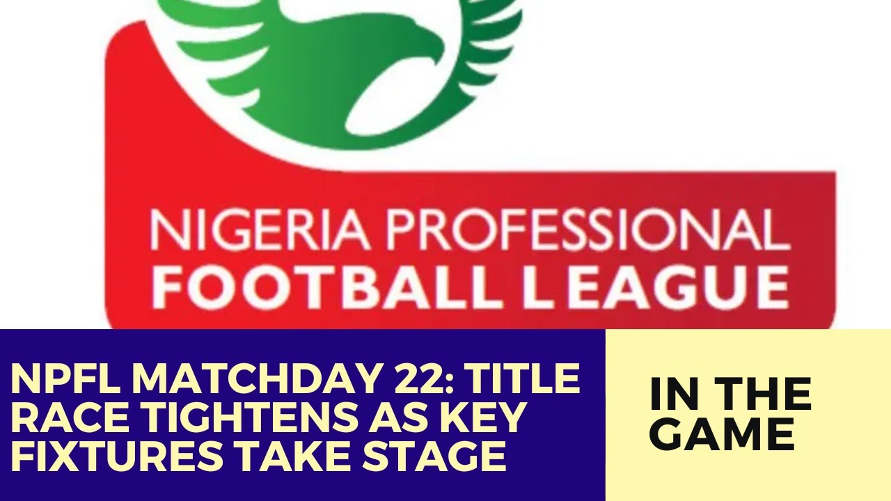 NPFL Matchday 22: Title Race Tightens as Key Fixtures Take Centre Stage