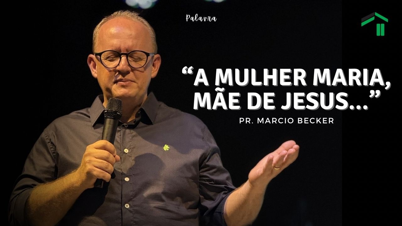 A MULHER MARIA, MÃE DE JESUS... - PASTOR MARCIO BECKER