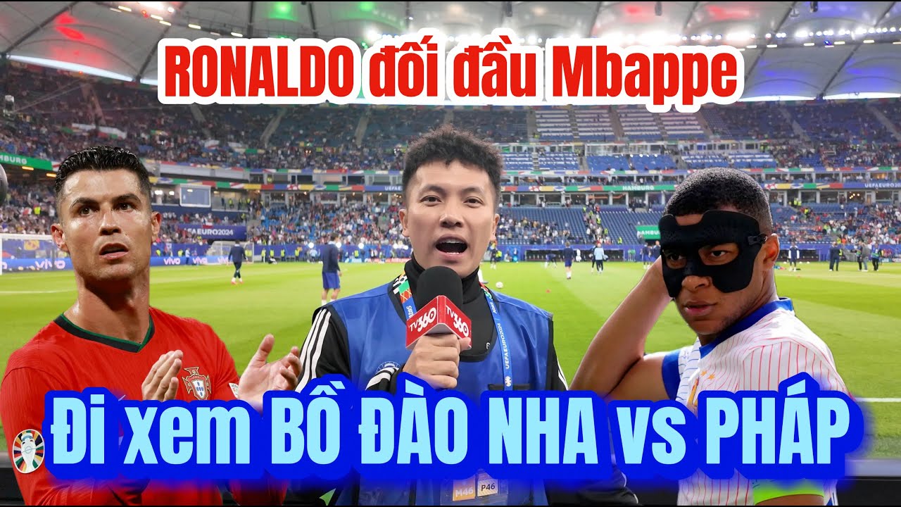Đỗ Kim Phúc đi xem Bồ Đào Nha VS Pháp , Ronaldo đại chiến Mbappe tứ kết Euro 2024