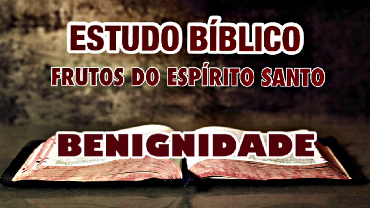 BENIGNIDADE - OS FRUTO DO ESPÍRITO SANTO | ESTUDO BÍBLICO.