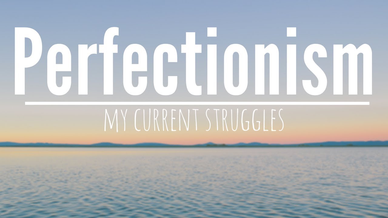 Perfectionism || My Current Struggles