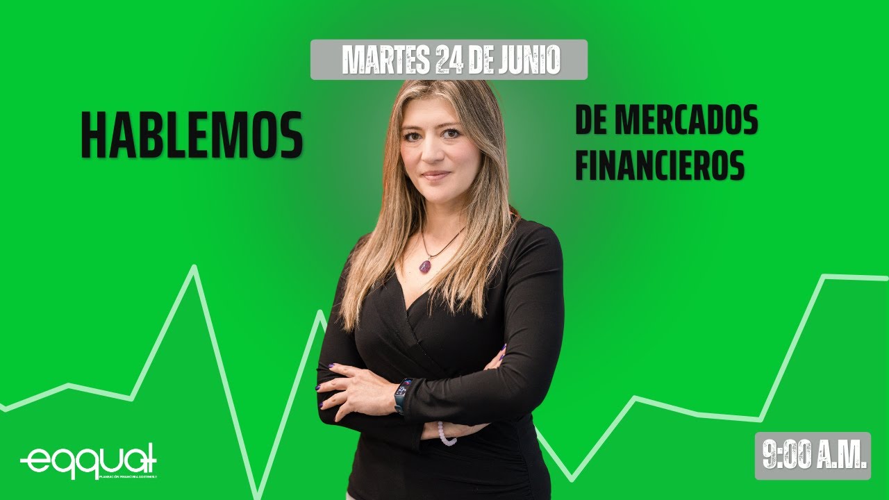 Hablemos de Mercados Financieros eqqual martes 24 de Junio de 2025