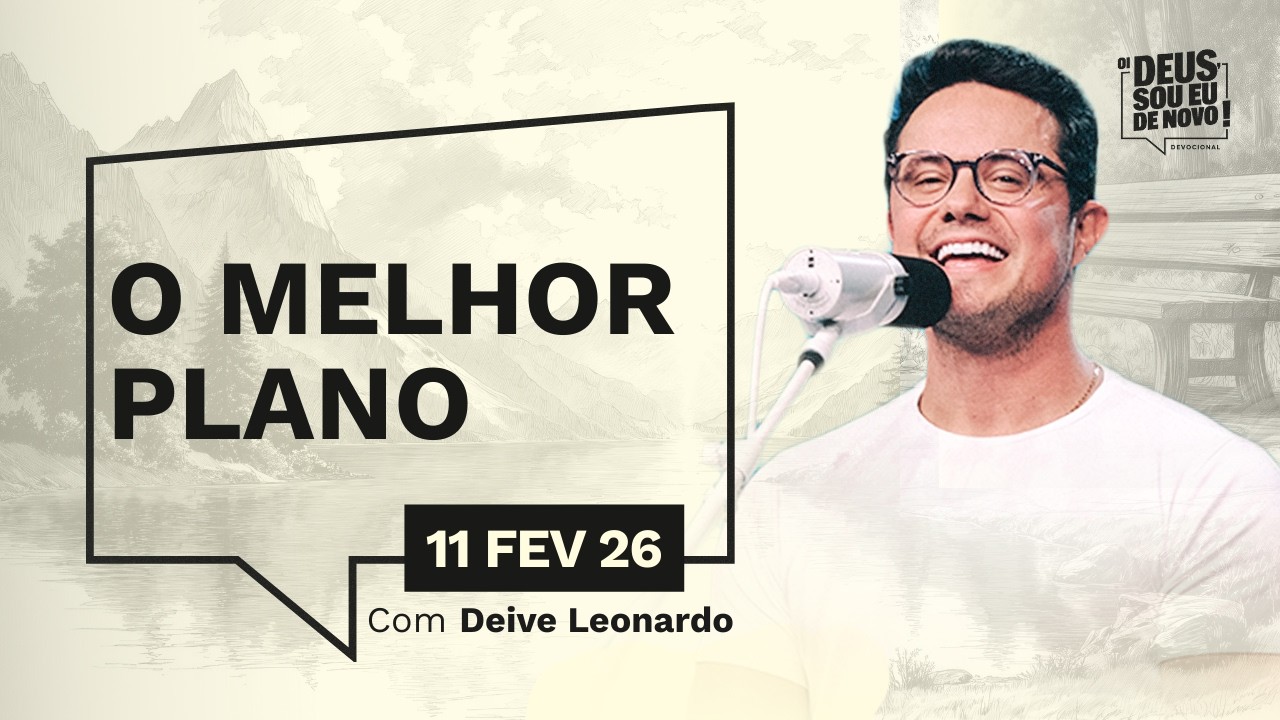 Devocional OI DEUS, SOU EU DE NOVO! com Deive Leonardo | 11/02/26 | O MELHOR PLANO