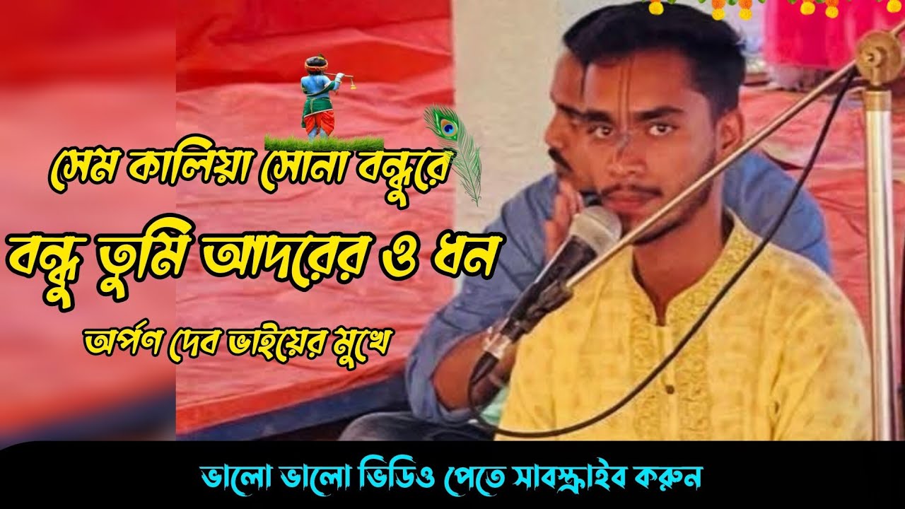 সেম কালিয়া সোনা বন্ধুরে বন্ধু তুমি আদরের ধন কন্ঠে: অর্পণ দেব শুনবেন আশা করি ভালো লাগবে রাধারপ্রেমিক