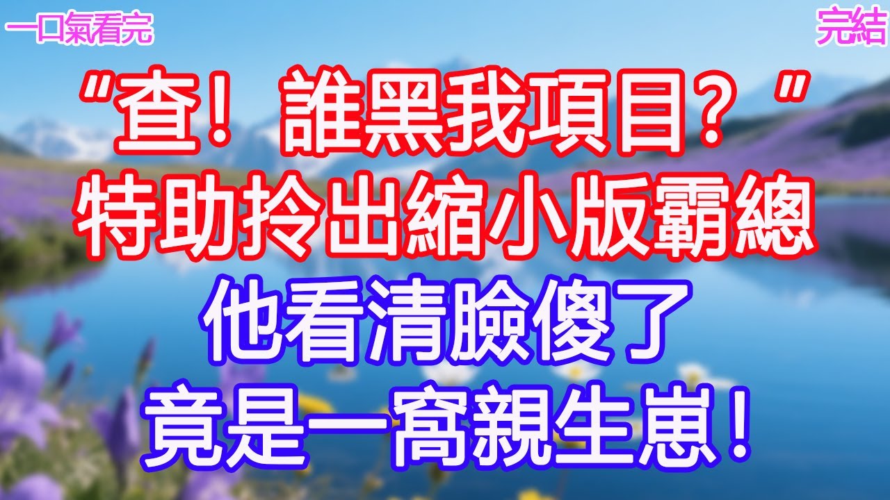 “查！誰黑我項目​​？”特助拎出縮小版霸總，他看清臉傻了：竟是一窩親生崽！#甜寵文 #愛情 #爽文 #故事分享