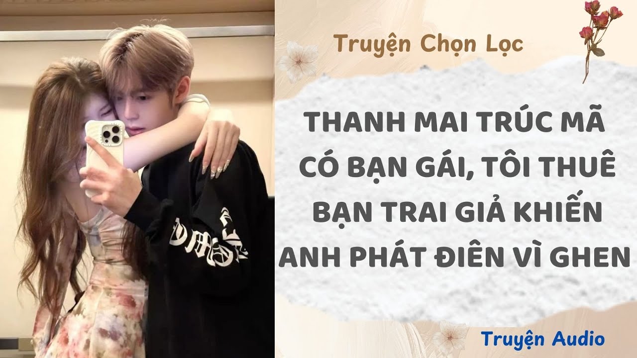 Thanh Mai Trúc Mã Có Bạn Gái, Tôi Thuê Bạn Trai Giả Khiến Anh Phát Điên Vì Ghen | Truyện Full