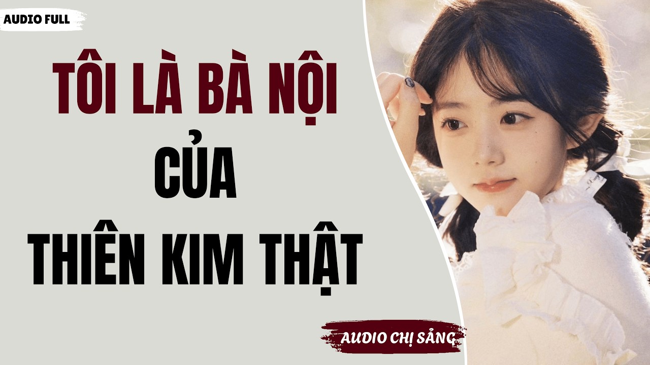 [ Audio Full ] TÔI LÀ BÀ NỘI CỦA THIÊN KIM THẬT | Audio Chị Sảng #truyenaudio #audio