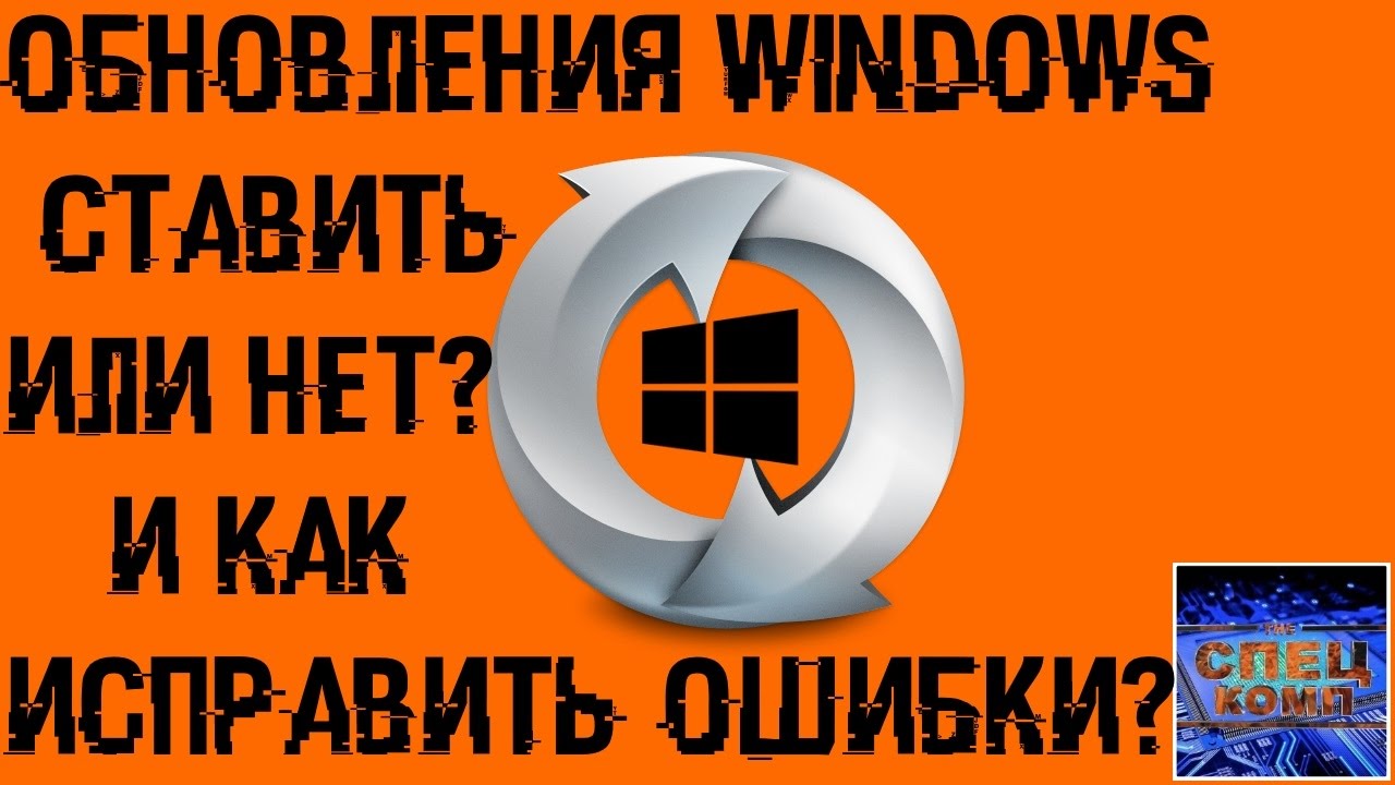 ОБНОВЛЕНИЯ WINDOWS - стоит ли делать и как ИСПРАВИТЬ ОШИБКИ?