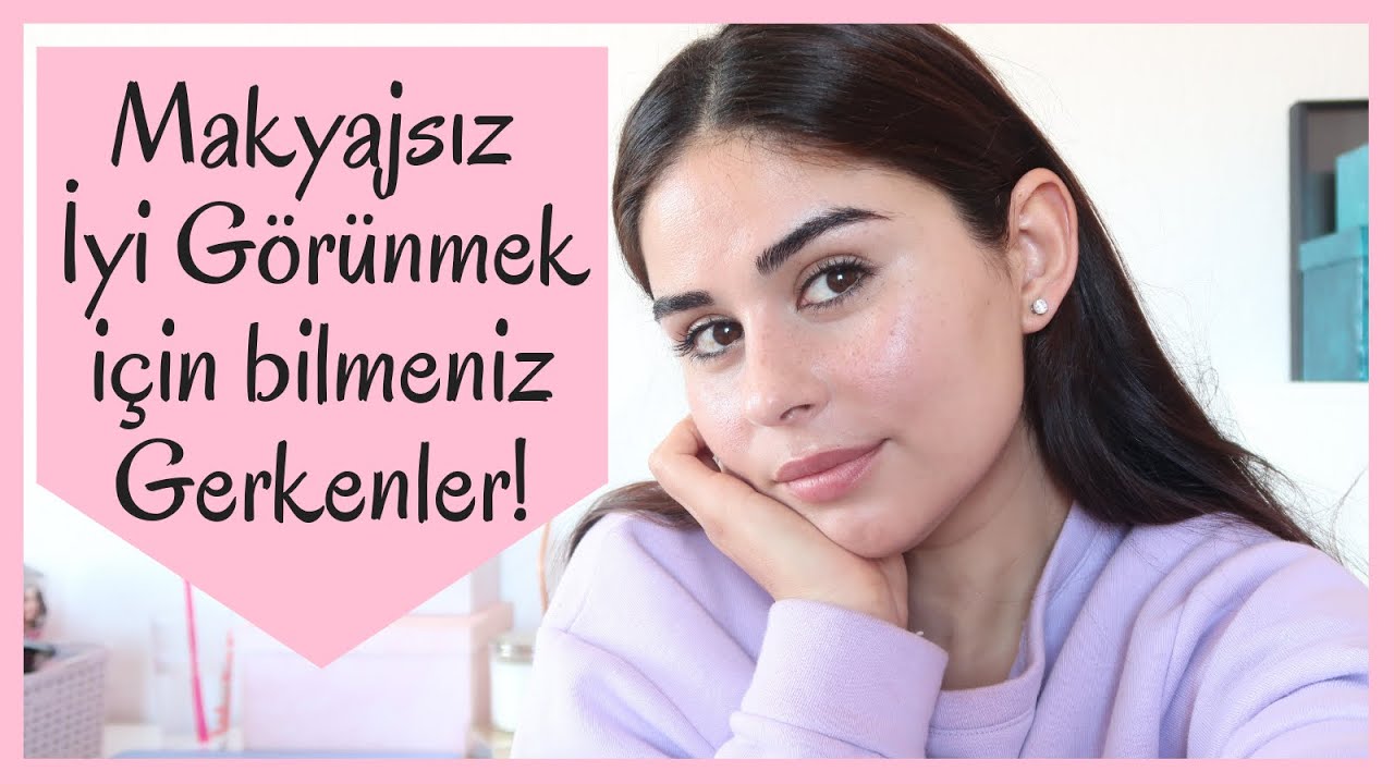 MAKYAJSIZ DAHA İYİ GÖRÜNMEK İÇİN BİLMENİZ GEREKEN 8 İPUCU