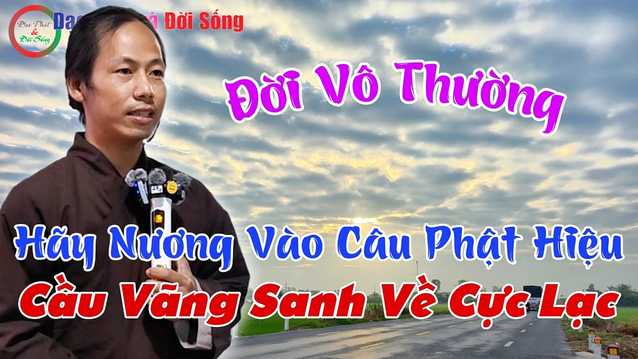 Đời Vô Thường, Hãy Nương Vào Câu Phật Hiệu, Cầu Vãng Sanh Về Cực Lạc- Huynh Thuận Chia Sẻ