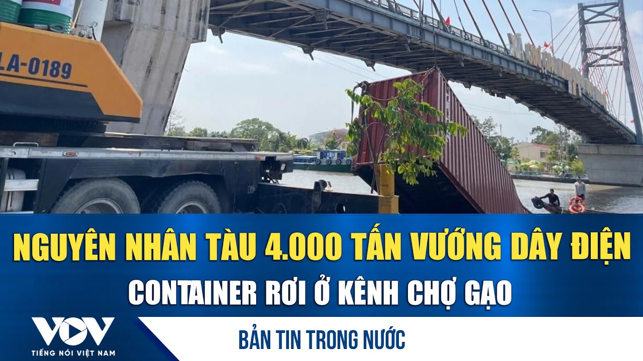 Bản tin tối 14/3:Nguyên nhân tàu 4.000 tấn vướng dây điện, container rơi ở kênh Chợ Gạo | VOV