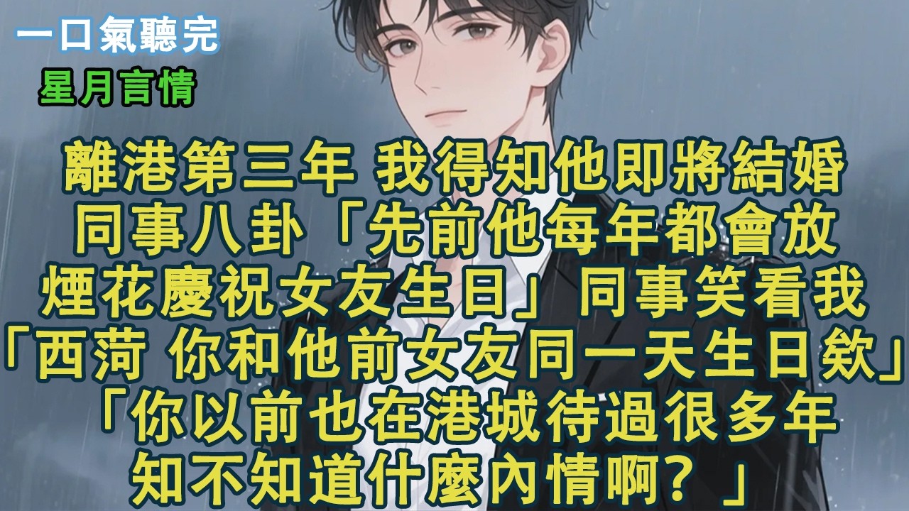 離港第三年，我得知他即將結婚。同事八卦，「他每年都會放煙花慶祝女友生日。」同事笑看我，「西菏，你和他前女友同一天生日欸。」「你以前也在港城待過很多年，知不知道什麼內情啊？」#小說 #有聲書 #情感