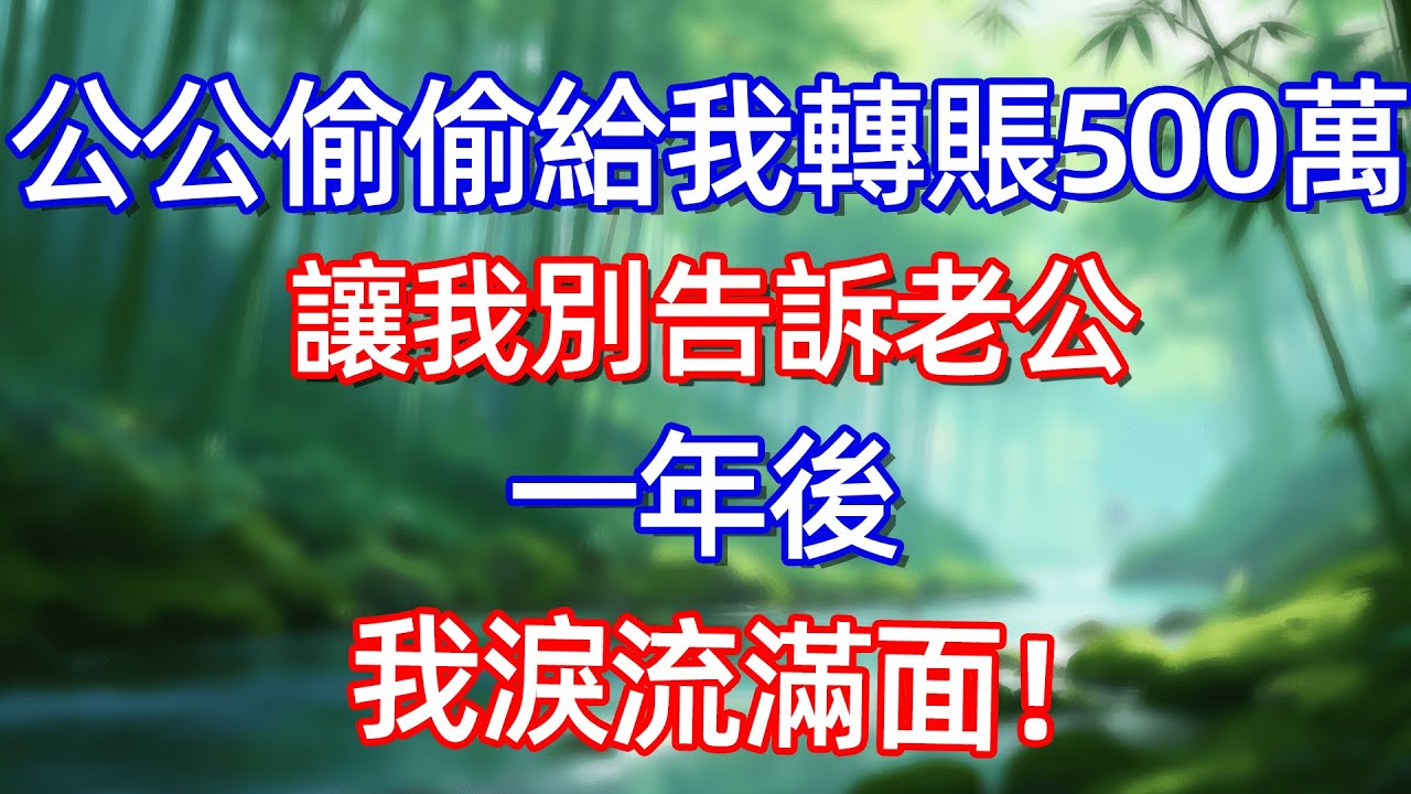公公偷偷給我轉賬500萬 讓我別告訴老公 一年後 我涙流滿面!#情感故事 #生活經驗  #為人處世  #老年生活#故事