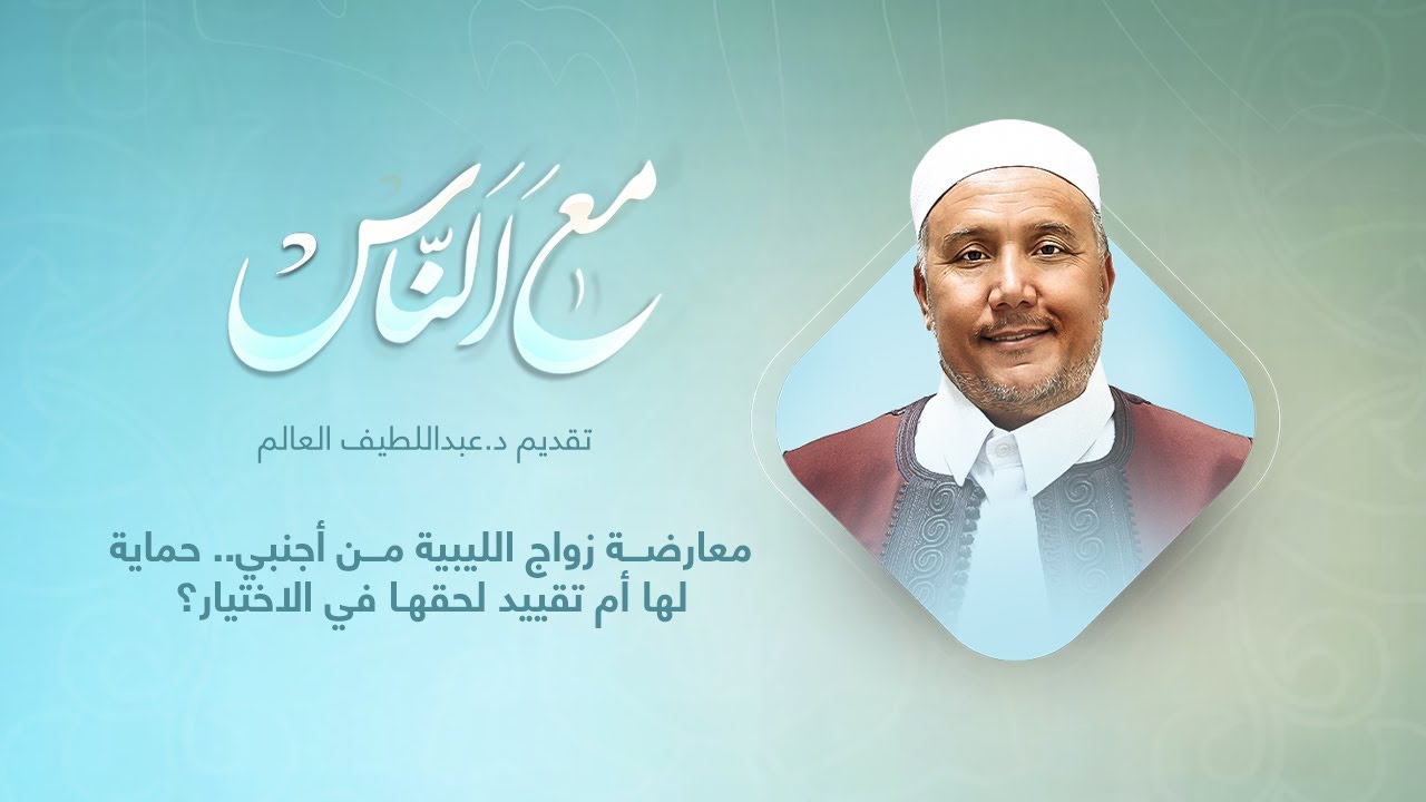 برنامج مع الناس | معارضة زواج الليبية من أجنبي.. حماية لها أم تقييد لحقهـا في الاختيار؟