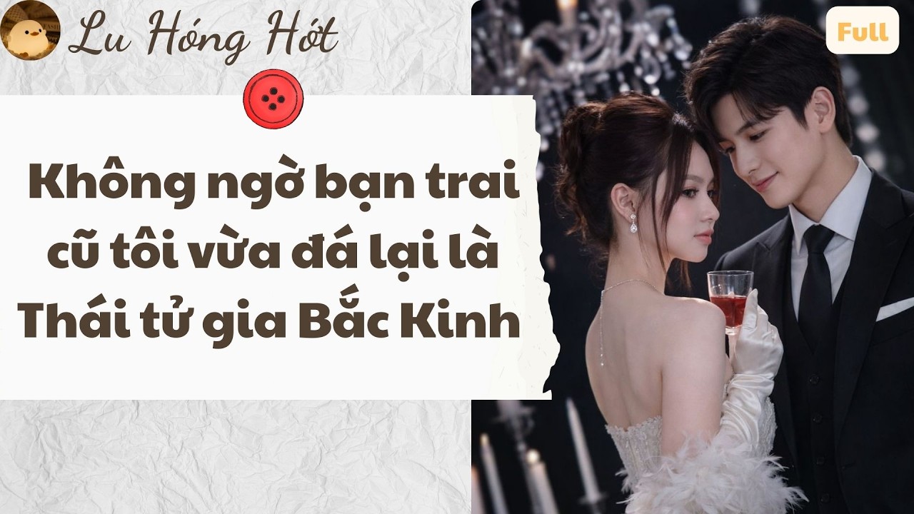 TRUYỆN AUDIO | KHÔNG NGỜ BẠN TRAI CŨ TÔI VỪA ĐÁ LẠI LÀ THÁI TỬ GIA BẮC KINH (FULL) #truyenaudio