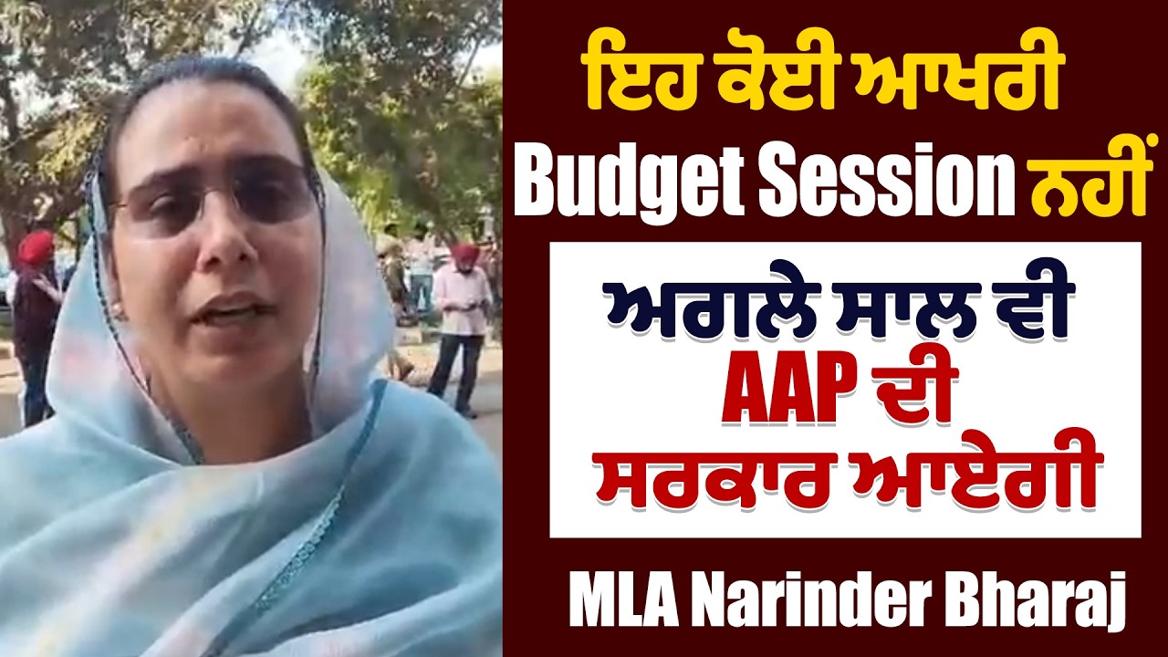 ਇਹ ਕੋਈ ਆਖਰੀ Budget Session ਨਹੀਂ ਅਗਲੇ ਸਾਲ ਵੀ AAP ਦੀ ਸਰਕਾਰ ਆਏਗੀ- MLA Narinder Bharaj
