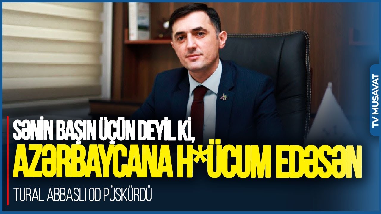 Sənin BAŞIN ÜÇÜN deyil ki, Azərbaycana H*ÜCUM edəsən: Azərbaycan üçün TƏHLÜKƏ -T.Abbaslı OD PÜSKÜRDÜ