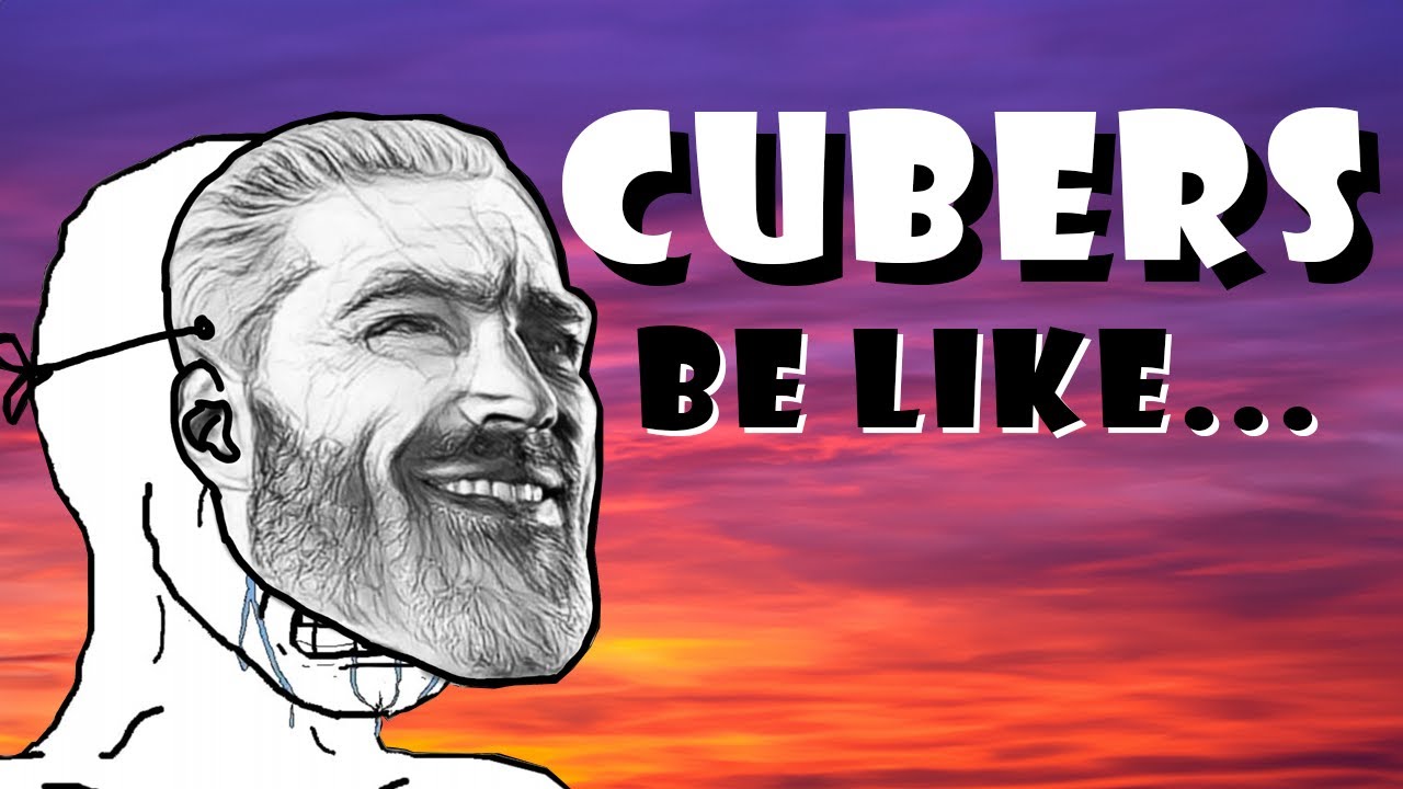 CUBERS BE LIKE….